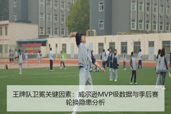 王牌队卫冕关键因素：威尔逊MVP级数据与季后赛轮换隐患分析