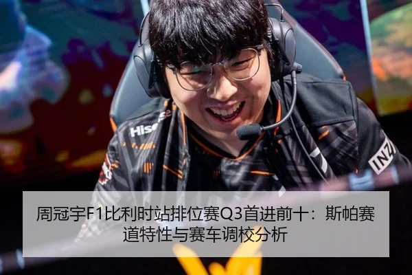 周冠宇F1比利时站排位赛Q3首进前十：斯帕赛道特性与赛车调校分析