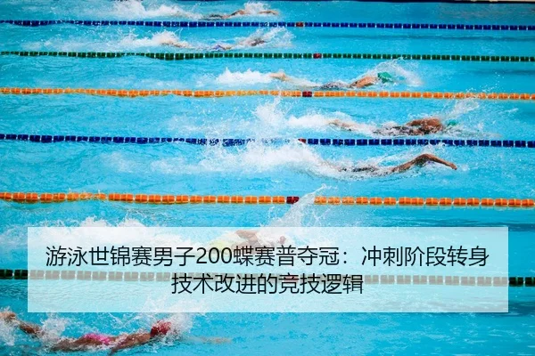 游泳世锦赛男子200蝶赛普夺冠：冲刺阶段转身技术改进的竞技逻辑