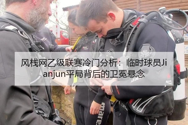 风栈网乙级联赛冷门分析：临时球员Jianjun平局背后的卫冕悬念